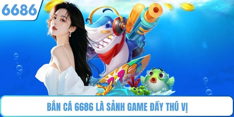 Bắn cá 6686 là sảnh game đầy thú vị