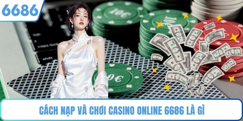 Cách nạp và chơi casino online 6686 là gì