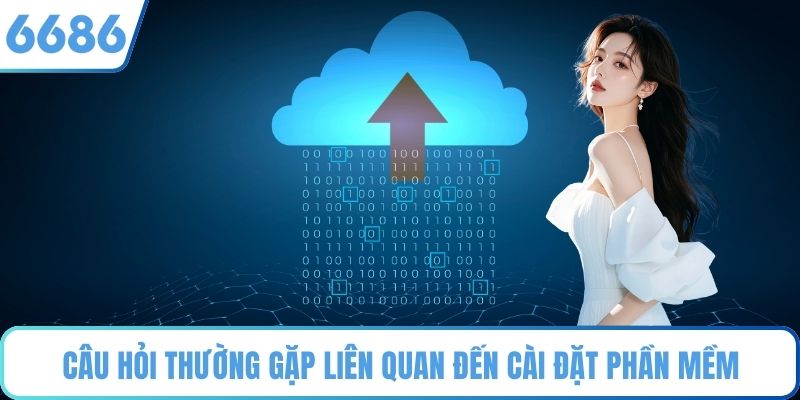 Câu hỏi thường gặp liên quan đến cài đặt phần mềm