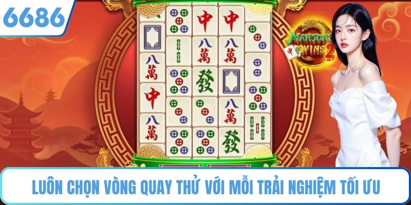 Luôn chọn vòng quay thử với mỗi trải nghiệm tối ưu