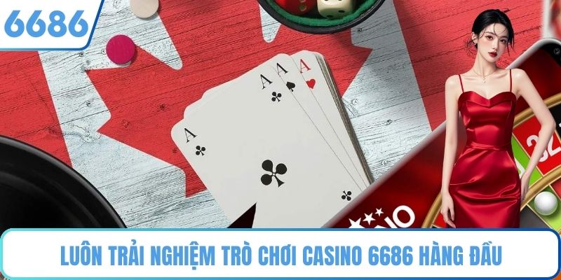 Luôn trải nghiệm trò chơi Casino 6686 hàng đầu
