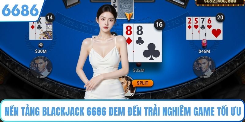 Nền tảng Blackjack 6686 đem đến trải nghiệm game tối ưu
