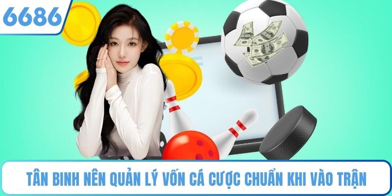 Tân binh nên quản lý vốn cá cược chuẩn khi vào trận