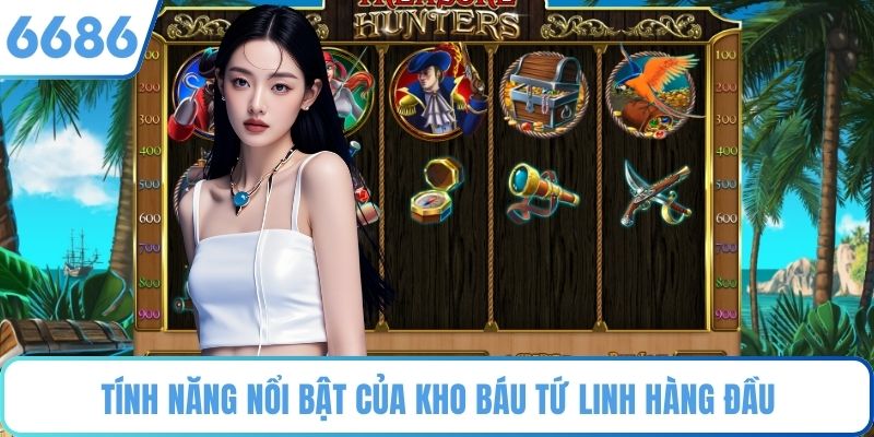 Tính năng nổi bật của Kho Báu Tứ Linh hàng đầu