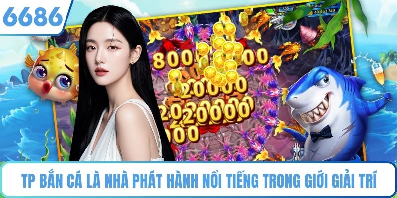 TP Bắn Cá là nhà phát hành nổi tiếng trong giới giải trí