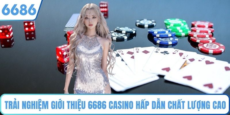 Trải nghiệm giới thiệu 6686 Casino hấp dẫn với chất lượng cao 