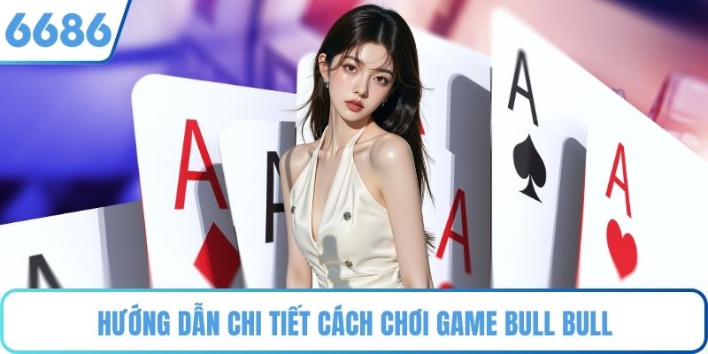 Hướng dẫn chi tiết cách chơi game Bull Bull